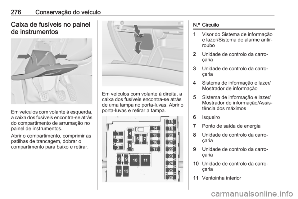 OPEL INSIGNIA 2017 Manual de Instruções (in Portugues) 276Conservação do veículoCaixa de fusíveis no painelde instrumentos
Em veículos com volante à esquerda,
a caixa dos fusíveis encontra-se atrás do compartimento de arrumação no
painel de inst OPEL INSIGNIA 2017 Manual de Instruções (in Portugues) 276Conservação do veículoCaixa de fusíveis no painelde instrumentos
Em veículos com volante à esquerda,
a caixa dos fusíveis encontra-se atrás do compartimento de arrumação no
painel de inst