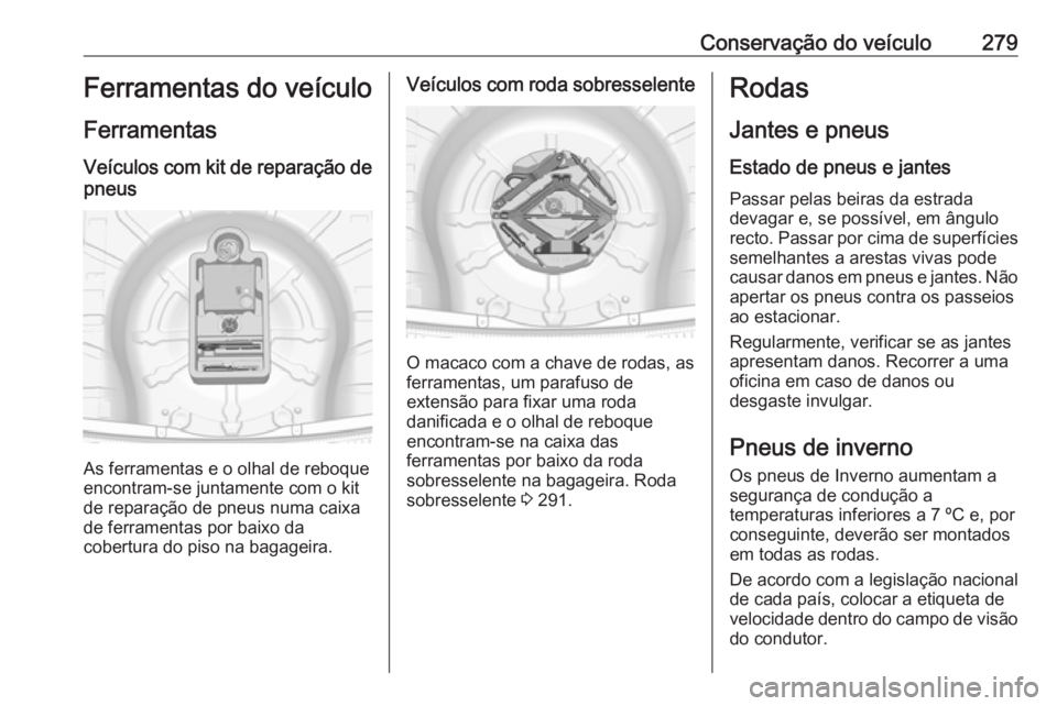 OPEL INSIGNIA 2017 Manual de Instruções (in Portugues) Conservação do veículo279Ferramentas do veículo
Ferramentas
Veículos com kit de reparação de pneus
As ferramentas e o olhal de reboque
encontram-se juntamente com o kit
de reparação de pneus OPEL INSIGNIA 2017 Manual de Instruções (in Portugues) Conservação do veículo279Ferramentas do veículo
Ferramentas
Veículos com kit de reparação de pneus
As ferramentas e o olhal de reboque
encontram-se juntamente com o kit
de reparação de pneus