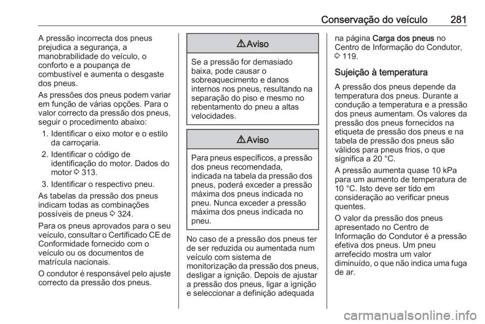 OPEL INSIGNIA 2017 Manual de Instruções (in Portugues) Conservação do veículo281A pressão incorrecta dos pneus
prejudica a segurança, a
manobrabilidade do veículo, o
conforto e a poupança de
combustível e aumenta o desgaste
dos pneus.
As pressões OPEL INSIGNIA 2017 Manual de Instruções (in Portugues) Conservação do veículo281A pressão incorrecta dos pneus
prejudica a segurança, a
manobrabilidade do veículo, o
conforto e a poupança de
combustível e aumenta o desgaste
dos pneus.
As pressões