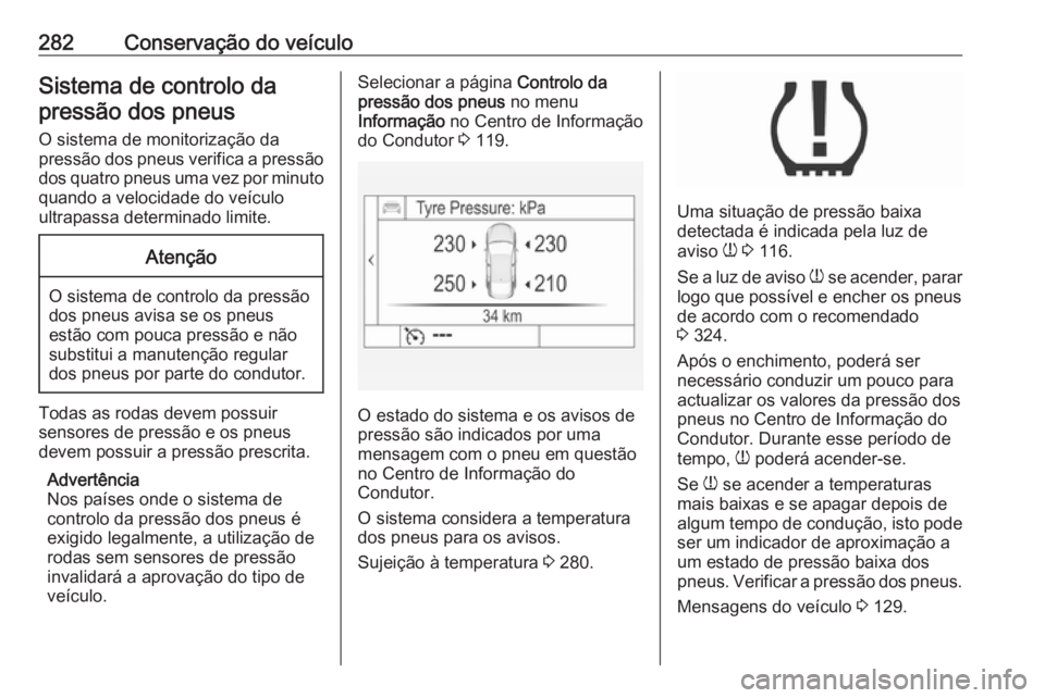 OPEL INSIGNIA 2017 Manual de Instruções (in Portugues) 282Conservação do veículoSistema de controlo dapressão dos pneus
O sistema de monitorização da
pressão dos pneus verifica a pressão
dos quatro pneus uma vez por minuto
quando a velocidade do v OPEL INSIGNIA 2017 Manual de Instruções (in Portugues) 282Conservação do veículoSistema de controlo dapressão dos pneus
O sistema de monitorização da
pressão dos pneus verifica a pressão
dos quatro pneus uma vez por minuto
quando a velocidade do v
