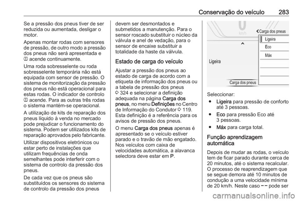 OPEL INSIGNIA 2017 Manual de Instruções (in Portugues) Conservação do veículo283Se a pressão dos pneus tiver de serreduzida ou aumentada, desligar o
motor.
Apenas montar rodas com sensores
de pressão, de outro modo a pressão
dos pneus não será apr OPEL INSIGNIA 2017 Manual de Instruções (in Portugues) Conservação do veículo283Se a pressão dos pneus tiver de serreduzida ou aumentada, desligar o
motor.
Apenas montar rodas com sensores
de pressão, de outro modo a pressão
dos pneus não será apr