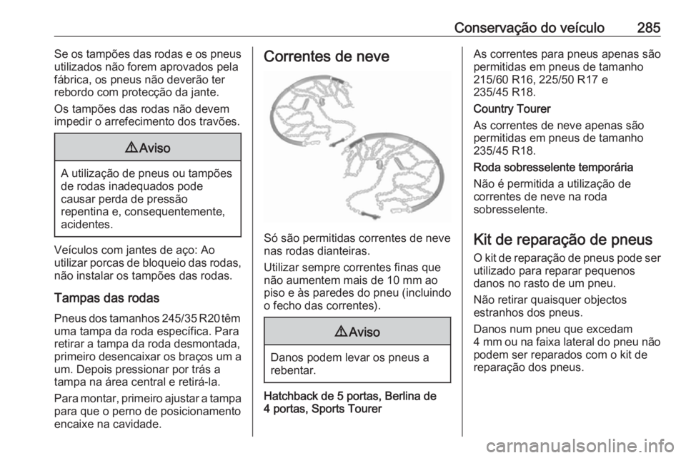 OPEL INSIGNIA 2017 Manual de Instruções (in Portugues) Conservação do veículo285Se os tampões das rodas e os pneus
utilizados não forem aprovados pela
fábrica, os pneus não deverão ter
rebordo com protecção da jante.
Os tampões das rodas não d OPEL INSIGNIA 2017 Manual de Instruções (in Portugues) Conservação do veículo285Se os tampões das rodas e os pneus
utilizados não forem aprovados pela
fábrica, os pneus não deverão ter
rebordo com protecção da jante.
Os tampões das rodas não d