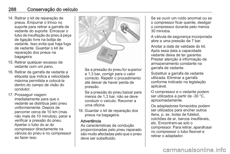 OPEL INSIGNIA 2017 Manual de Instruções (in Portugues) 288Conservação do veículo14. Retirar o kit de reparação depneus. Empurrar o trinco no
suporte para retirar a garrafa de
vedante do suporte. Enroscar o
tubo de insuflação do pneu à peça de lig OPEL INSIGNIA 2017 Manual de Instruções (in Portugues) 288Conservação do veículo14. Retirar o kit de reparação depneus. Empurrar o trinco no
suporte para retirar a garrafa de
vedante do suporte. Enroscar o
tubo de insuflação do pneu à peça de lig