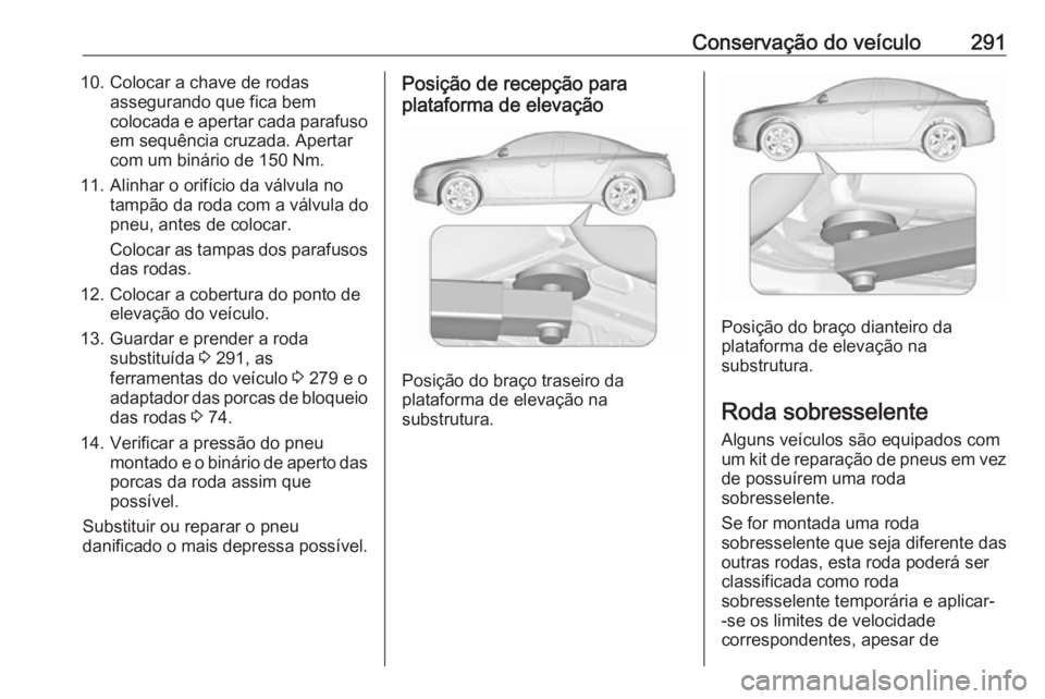 OPEL INSIGNIA 2017 Manual de Instruções (in Portugues) Conservação do veículo29110. Colocar a chave de rodasassegurando que fica bem
colocada e apertar cada parafuso em sequência cruzada. Apertar
com um binário de 150 Nm.
11. Alinhar o orifício da v OPEL INSIGNIA 2017 Manual de Instruções (in Portugues) Conservação do veículo29110. Colocar a chave de rodasassegurando que fica bem
colocada e apertar cada parafuso em sequência cruzada. Apertar
com um binário de 150 Nm.
11. Alinhar o orifício da v