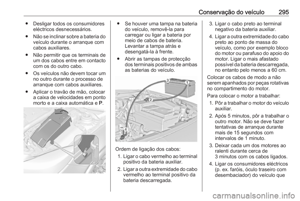 OPEL INSIGNIA 2017 Manual de Instruções (in Portugues) Conservação do veículo295● Desligar todos os consumidoreseléctricos desnecessários.
● Não se inclinar sobre a bateria do
veículo durante o arranque com
cabos auxiliares.
● Não permitir q OPEL INSIGNIA 2017 Manual de Instruções (in Portugues) Conservação do veículo295● Desligar todos os consumidoreseléctricos desnecessários.
● Não se inclinar sobre a bateria do
veículo durante o arranque com
cabos auxiliares.
● Não permitir q