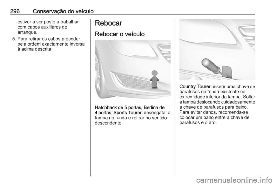 OPEL INSIGNIA 2017 Manual de Instruções (in Portugues) 296Conservação do veículoestiver a ser posto a trabalhar
com cabos auxiliares de
arranque.
5. Para retirar os cabos proceder pela ordem exactamente inversa
à acima descrita.Rebocar
Rebocar o veíc OPEL INSIGNIA 2017 Manual de Instruções (in Portugues) 296Conservação do veículoestiver a ser posto a trabalhar
com cabos auxiliares de
arranque.
5. Para retirar os cabos proceder pela ordem exactamente inversa
à acima descrita.Rebocar
Rebocar o veíc