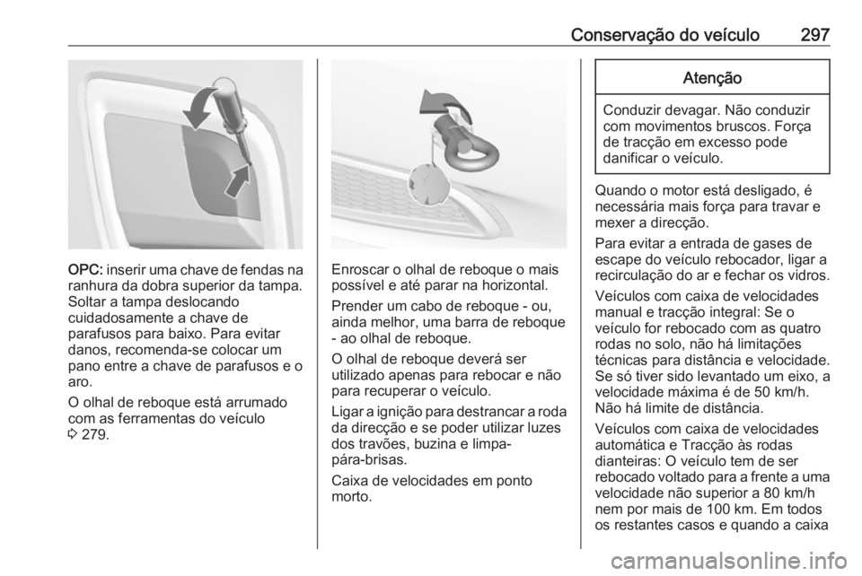 OPEL INSIGNIA 2017 Manual de Instruções (in Portugues) Conservação do veículo297
OPC: inserir uma chave de fendas na
ranhura da dobra superior da tampa.
Soltar a tampa deslocando
cuidadosamente a chave de
parafusos para baixo. Para evitar
danos, recome OPEL INSIGNIA 2017 Manual de Instruções (in Portugues) Conservação do veículo297
OPC: inserir uma chave de fendas na
ranhura da dobra superior da tampa.
Soltar a tampa deslocando
cuidadosamente a chave de
parafusos para baixo. Para evitar
danos, recome