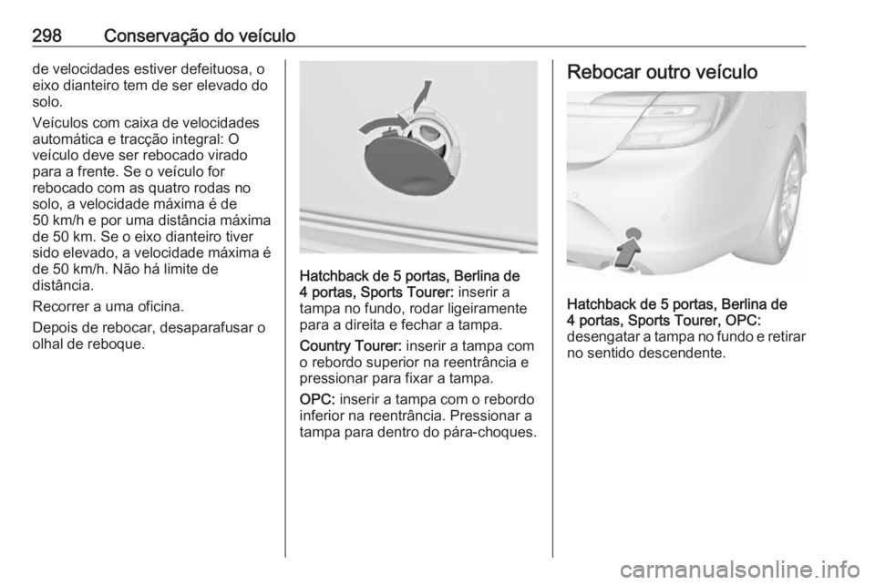 OPEL INSIGNIA 2017 Manual de Instruções (in Portugues) 298Conservação do veículode velocidades estiver defeituosa, o
eixo dianteiro tem de ser elevado do
solo.
Veículos com caixa de velocidades
automática e tracção integral: O
veículo deve ser reb OPEL INSIGNIA 2017 Manual de Instruções (in Portugues) 298Conservação do veículode velocidades estiver defeituosa, o
eixo dianteiro tem de ser elevado do
solo.
Veículos com caixa de velocidades
automática e tracção integral: O
veículo deve ser reb