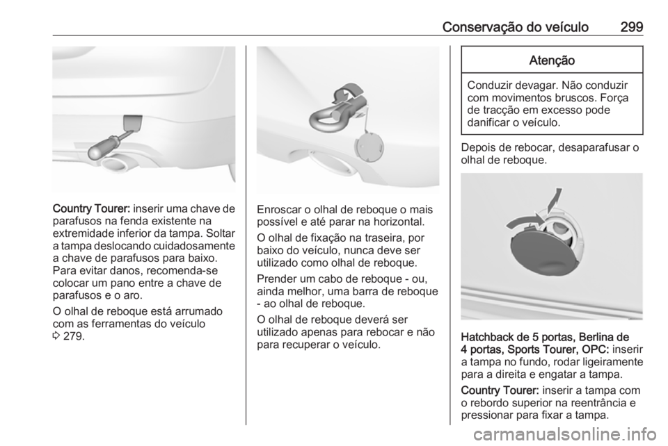 OPEL INSIGNIA 2017 Manual de Instruções (in Portugues) Conservação do veículo299
Country Tourer: inserir uma chave de
parafusos na fenda existente na
extremidade inferior da tampa. Soltar
a tampa deslocando cuidadosamente a chave de parafusos para baix OPEL INSIGNIA 2017 Manual de Instruções (in Portugues) Conservação do veículo299
Country Tourer: inserir uma chave de
parafusos na fenda existente na
extremidade inferior da tampa. Soltar
a tampa deslocando cuidadosamente a chave de parafusos para baix