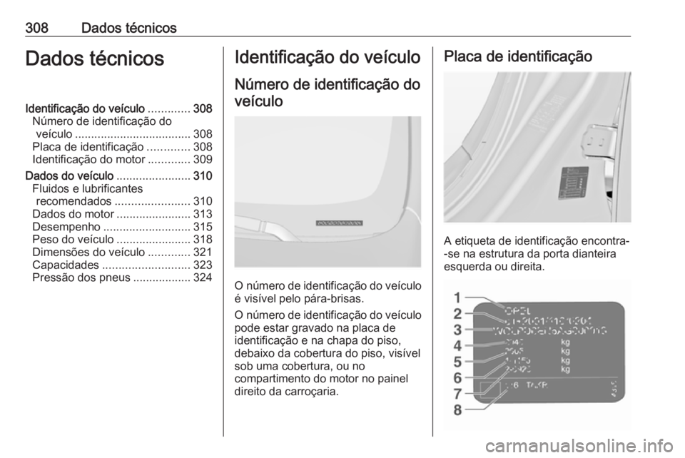 OPEL INSIGNIA 2017 Manual de Instruções (in Portugues) 308Dados técnicosDados técnicosIdentificação do veículo.............308
Número de identificação do veículo .................................... 308
Placa de identificação .............308
I OPEL INSIGNIA 2017 Manual de Instruções (in Portugues) 308Dados técnicosDados técnicosIdentificação do veículo.............308
Número de identificação do veículo .................................... 308
Placa de identificação .............308
I