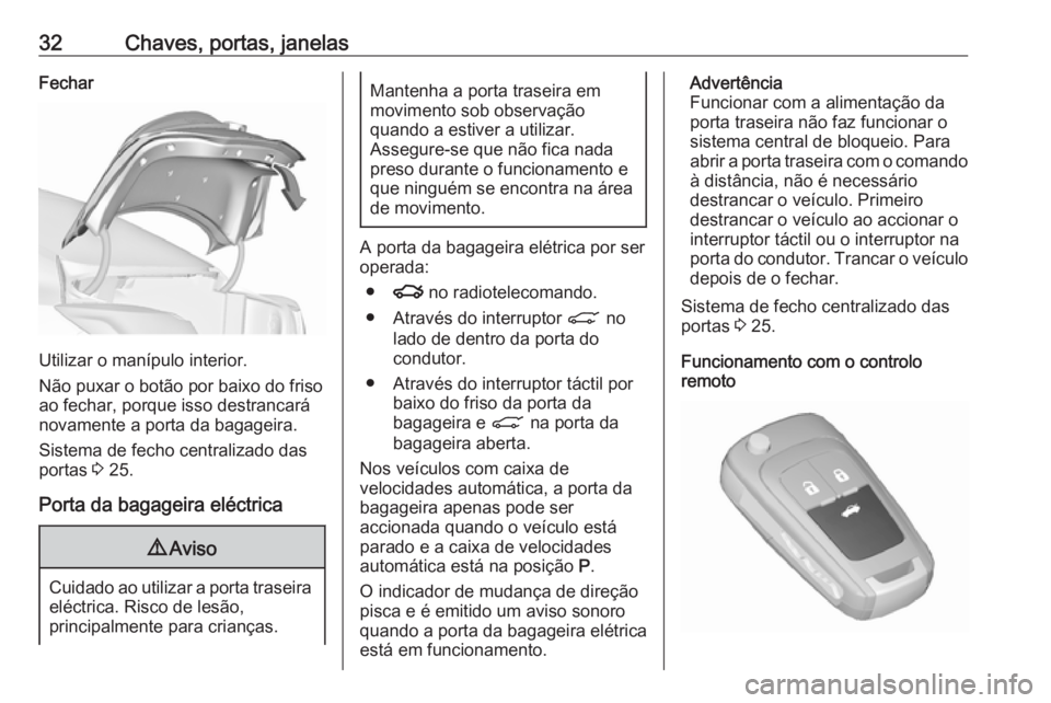 OPEL INSIGNIA 2017 Manual de Instruções (in Portugues) 32Chaves, portas, janelasFechar
Utilizar o manípulo interior.
Não puxar o botão por baixo do friso
ao fechar, porque isso destrancará
novamente a porta da bagageira.
Sistema de fecho centralizado OPEL INSIGNIA 2017 Manual de Instruções (in Portugues) 32Chaves, portas, janelasFechar
Utilizar o manípulo interior.
Não puxar o botão por baixo do friso
ao fechar, porque isso destrancará
novamente a porta da bagageira.
Sistema de fecho centralizado