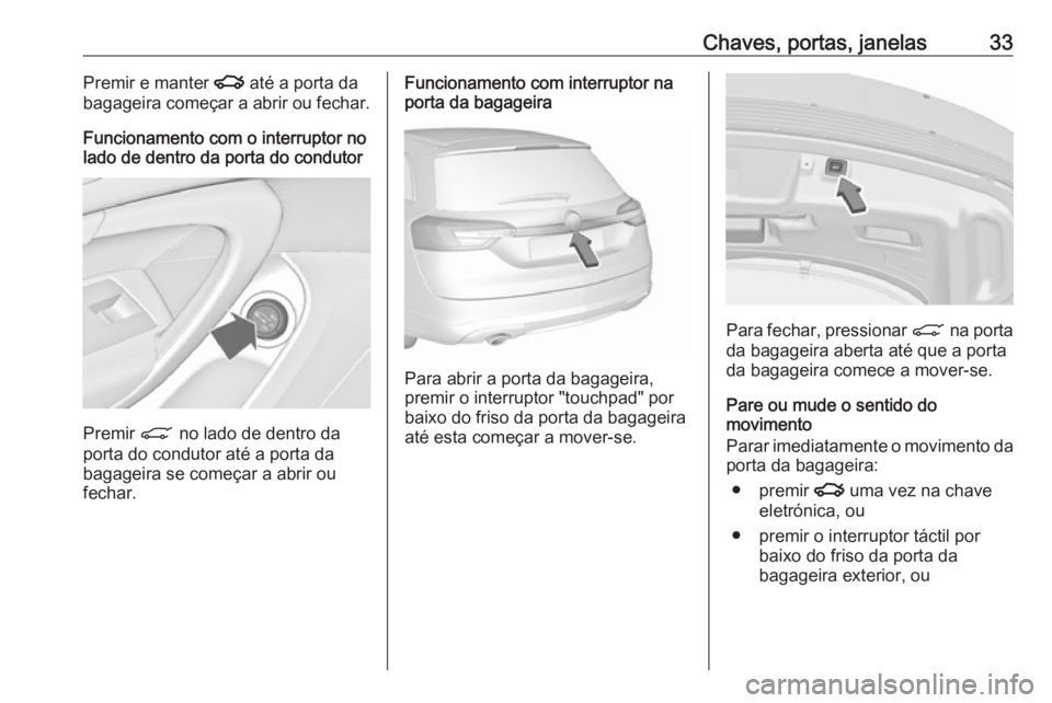 OPEL INSIGNIA 2017 Manual de Instruções (in Portugues) Chaves, portas, janelas33Premir e manter x até a porta da
bagageira começar a abrir ou fechar.
Funcionamento com o interruptor no
lado de dentro da porta do condutor
Premir C no lado de dentro da
p OPEL INSIGNIA 2017 Manual de Instruções (in Portugues) Chaves, portas, janelas33Premir e manter x até a porta da
bagageira começar a abrir ou fechar.
Funcionamento com o interruptor no
lado de dentro da porta do condutor
Premir C no lado de dentro da
p