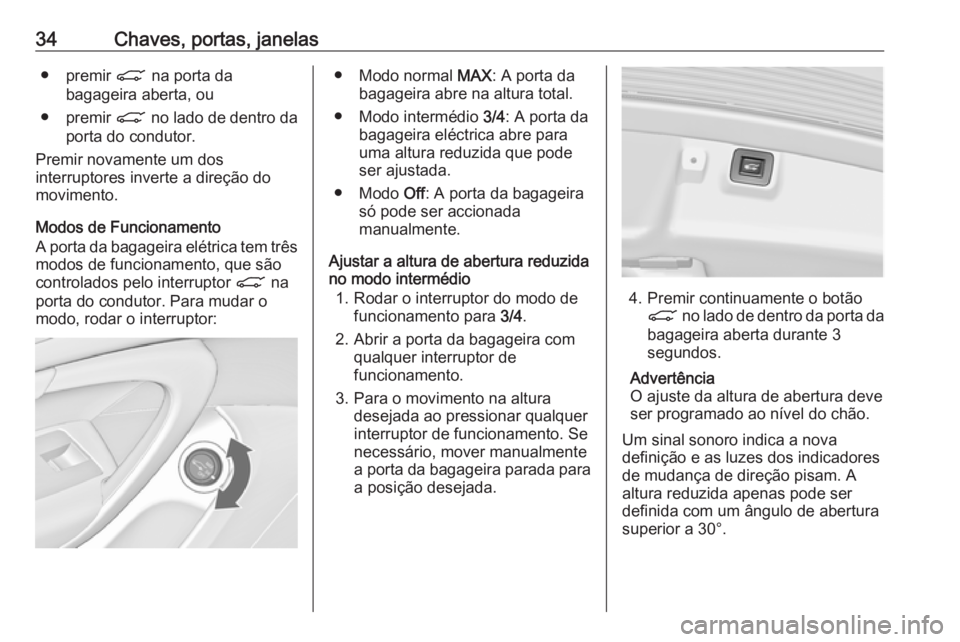 OPEL INSIGNIA 2017 Manual de Instruções (in Portugues) 34Chaves, portas, janelas● premir C na porta da
bagageira aberta, ou
● premir C no lado de dentro da
porta do condutor.
Premir novamente um dos
interruptores inverte a direção do movimento.
Mod OPEL INSIGNIA 2017 Manual de Instruções (in Portugues) 34Chaves, portas, janelas● premir C na porta da
bagageira aberta, ou
● premir C no lado de dentro da
porta do condutor.
Premir novamente um dos
interruptores inverte a direção do movimento.
Mod