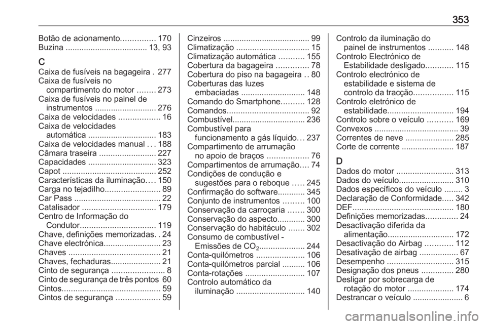 OPEL INSIGNIA 2017 Manual de Instruções (in Portugues) 353Botão de acionamento...............170
Buzina .................................... 13, 93
C
Caixa de fusíveis na bagageira . 277
Caixa de fusíveis no compartimento do motor ........273
Caixa de OPEL INSIGNIA 2017 Manual de Instruções (in Portugues) 353Botão de acionamento...............170
Buzina .................................... 13, 93
C
Caixa de fusíveis na bagageira . 277
Caixa de fusíveis no compartimento do motor ........273
Caixa de