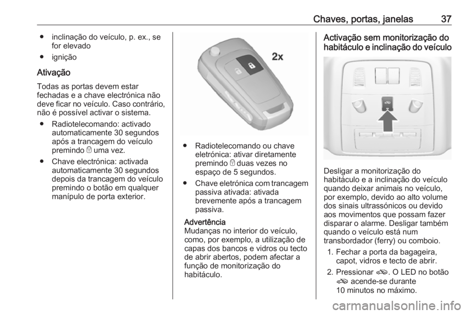 OPEL INSIGNIA 2017  Manual de Instruções (in Portugues) Chaves, portas, janelas37● inclinação do veículo, p. ex., sefor elevado
● ignição
Ativação Todas as portas devem estarfechadas e a chave electrónica não
deve ficar no veículo. Caso contr