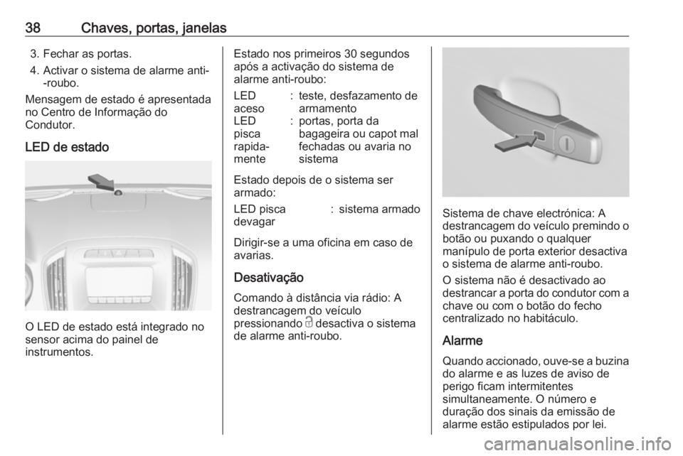 OPEL INSIGNIA 2017 Manual de Instruções (in Portugues) 38Chaves, portas, janelas3. Fechar as portas.
4. Activar o sistema de alarme anti- -roubo.
Mensagem de estado é apresentada
no Centro de Informação do
Condutor.
LED de estado
O LED de estado está OPEL INSIGNIA 2017 Manual de Instruções (in Portugues) 38Chaves, portas, janelas3. Fechar as portas.
4. Activar o sistema de alarme anti- -roubo.
Mensagem de estado é apresentada
no Centro de Informação do
Condutor.
LED de estado
O LED de estado está