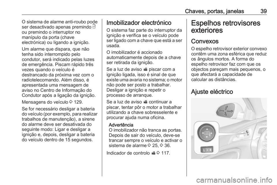 OPEL INSIGNIA 2017  Manual de Instruções (in Portugues) Chaves, portas, janelas39O sistema de alarme anti-roubo pode
ser desactivado apenas premindo  c
ou premindo o interruptor no
manípulo da porta (chave
electrónica) ou ligando a ignição.
Um alarme q