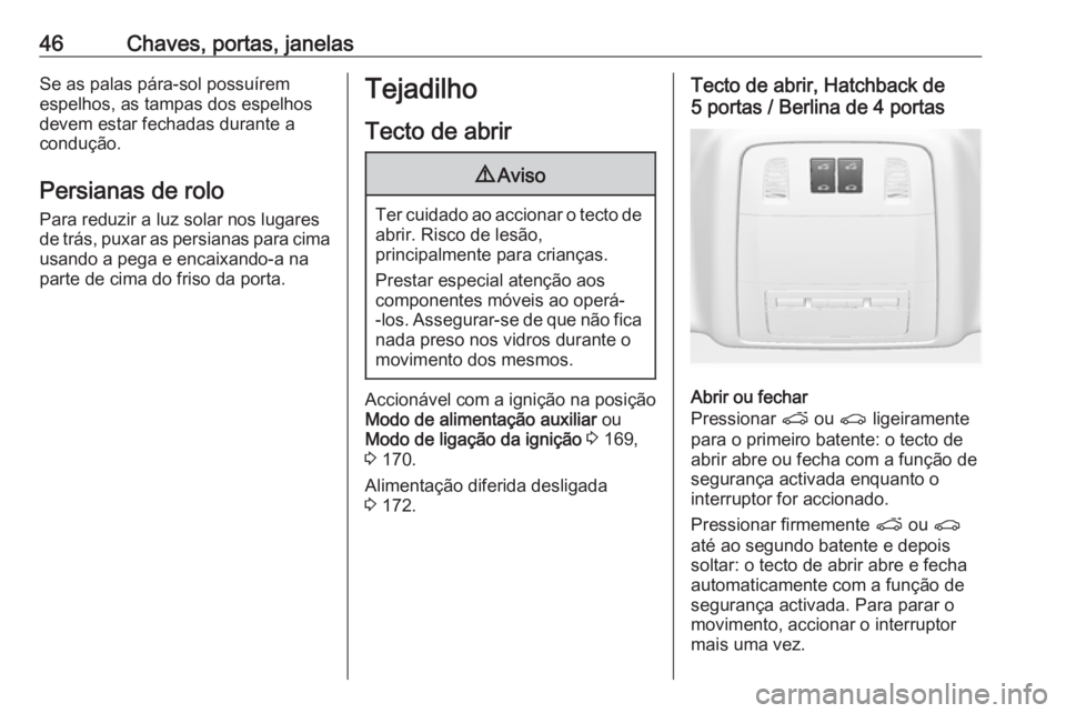 OPEL INSIGNIA 2017  Manual de Instruções (in Portugues) 46Chaves, portas, janelasSe as palas pára-sol possuírem
espelhos, as tampas dos espelhos
devem estar fechadas durante a
condução.
Persianas de rolo Para reduzir a luz solar nos lugares
de trás, p