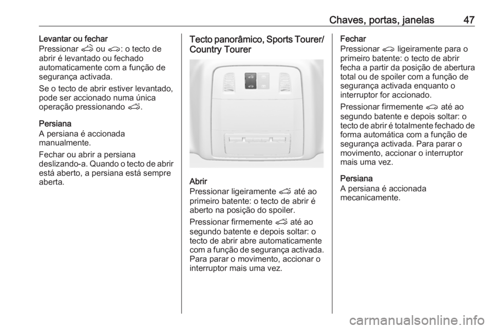 OPEL INSIGNIA 2017 Manual de Instruções (in Portugues) Chaves, portas, janelas47Levantar ou fechar
Pressionar q ou r: o tecto de
abrir é levantado ou fechado
automaticamente com a função de
segurança activada.
Se o tecto de abrir estiver levantado,
OPEL INSIGNIA 2017 Manual de Instruções (in Portugues) Chaves, portas, janelas47Levantar ou fechar
Pressionar q ou r: o tecto de
abrir é levantado ou fechado
automaticamente com a função de
segurança activada.
Se o tecto de abrir estiver levantado,