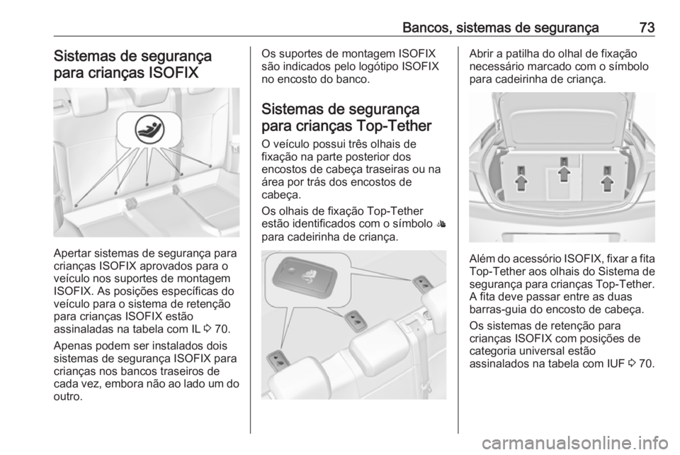 OPEL INSIGNIA 2017  Manual de Instruções (in Portugues) Bancos, sistemas de segurança73Sistemas de segurança
para crianças ISOFIX
Apertar sistemas de segurança para
crianças ISOFIX aprovados para o
veículo nos suportes de montagem
ISOFIX. As posiçõ