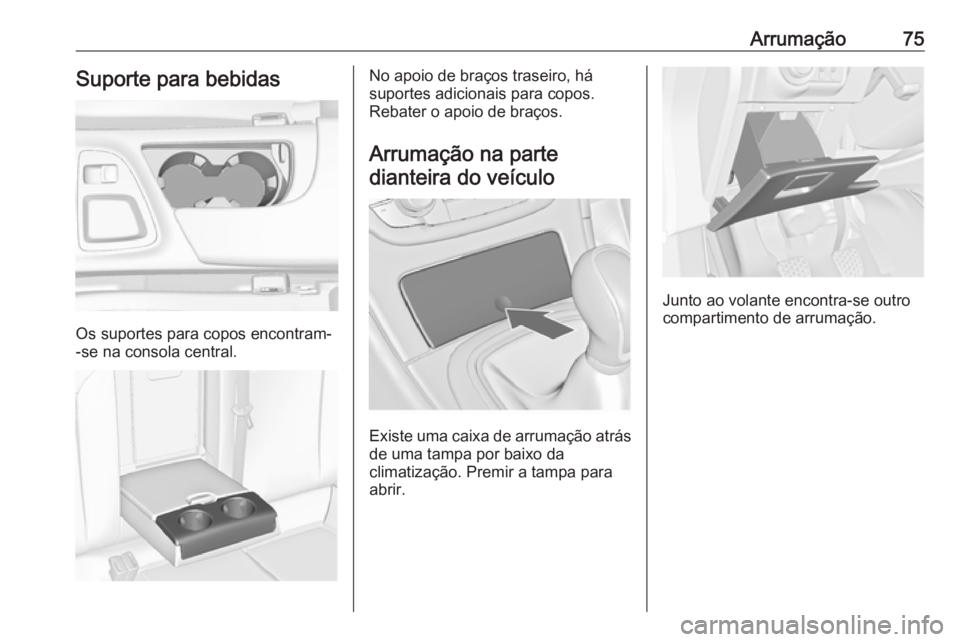 OPEL INSIGNIA 2017 Manual de Instruções (in Portugues) Arrumação75Suporte para bebidas
Os suportes para copos encontram-
-se na consola central.
No apoio de braços traseiro, há
suportes adicionais para copos.
Rebater o apoio de braços.
Arrumação na OPEL INSIGNIA 2017 Manual de Instruções (in Portugues) Arrumação75Suporte para bebidas
Os suportes para copos encontram-
-se na consola central.
No apoio de braços traseiro, há
suportes adicionais para copos.
Rebater o apoio de braços.
Arrumação na