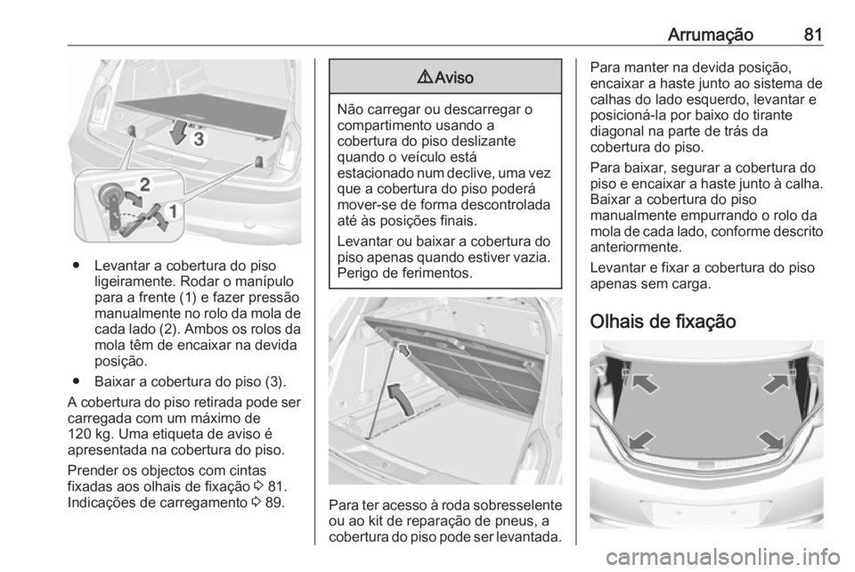 OPEL INSIGNIA 2017 Manual de Instruções (in Portugues) Arrumação81
● Levantar a cobertura do pisoligeiramente. Rodar o manípulo
para a frente (1) e fazer pressão
manualmente no rolo da mola de cada lado (2). Ambos os rolos da
mola têm de encaixar n OPEL INSIGNIA 2017 Manual de Instruções (in Portugues) Arrumação81
● Levantar a cobertura do pisoligeiramente. Rodar o manípulo
para a frente (1) e fazer pressão
manualmente no rolo da mola de cada lado (2). Ambos os rolos da
mola têm de encaixar n