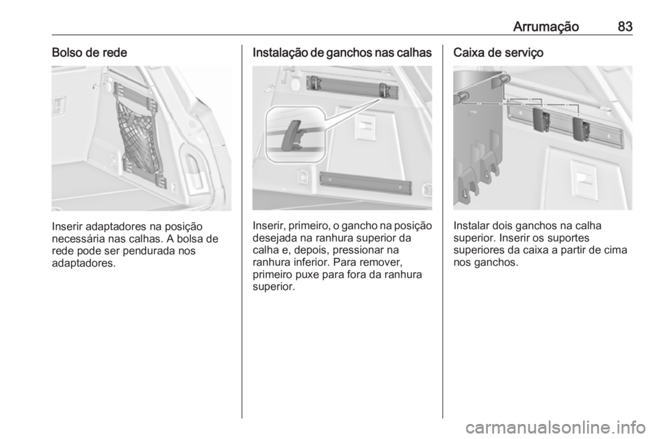 OPEL INSIGNIA 2017 Manual de Instruções (in Portugues) Arrumação83Bolso de rede
Inserir adaptadores na posição
necessária nas calhas. A bolsa de
rede pode ser pendurada nos
adaptadores.
Instalação de ganchos nas calhas
Inserir, primeiro, o gancho n OPEL INSIGNIA 2017 Manual de Instruções (in Portugues) Arrumação83Bolso de rede
Inserir adaptadores na posição
necessária nas calhas. A bolsa de
rede pode ser pendurada nos
adaptadores.
Instalação de ganchos nas calhas
Inserir, primeiro, o gancho n