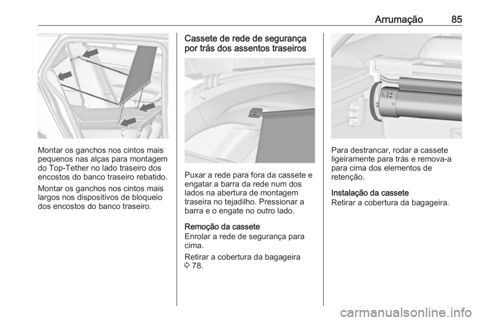 OPEL INSIGNIA 2017 Manual de Instruções (in Portugues) Arrumação85
Montar os ganchos nos cintos mais
pequenos nas alças para montagem
do Top-Tether no lado traseiro dos
encostos do banco traseiro rebatido.
Montar os ganchos nos cintos mais
largos nos d OPEL INSIGNIA 2017 Manual de Instruções (in Portugues) Arrumação85
Montar os ganchos nos cintos mais
pequenos nas alças para montagem
do Top-Tether no lado traseiro dos
encostos do banco traseiro rebatido.
Montar os ganchos nos cintos mais
largos nos d
