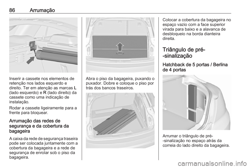 OPEL INSIGNIA 2017 Manual de Instruções (in Portugues) 86Arrumação
Inserir a cassete nos elementos de
retenção nos lados esquerdo e
direito. Ter em atenção as marcas L
(lado esquerdo) e R (lado direito) da
cassete como uma indicação de
instalaç OPEL INSIGNIA 2017 Manual de Instruções (in Portugues) 86Arrumação
Inserir a cassete nos elementos de
retenção nos lados esquerdo e
direito. Ter em atenção as marcas L
(lado esquerdo) e R (lado direito) da
cassete como uma indicação de
instalaç