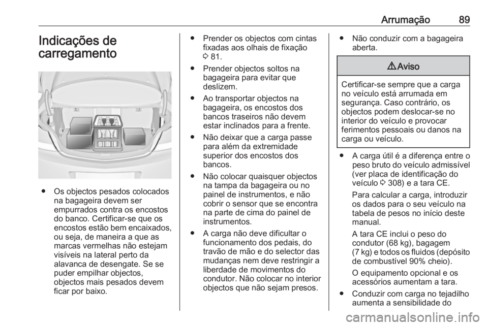 OPEL INSIGNIA 2017 Manual de Instruções (in Portugues) Arrumação89Indicações de
carregamento
● Os objectos pesados colocados na bagageira devem ser
empurrados contra os encostos
do banco. Certificar-se que os
encostos estão bem encaixados,
ou seja, OPEL INSIGNIA 2017 Manual de Instruções (in Portugues) Arrumação89Indicações de
carregamento
● Os objectos pesados colocados na bagageira devem ser
empurrados contra os encostos
do banco. Certificar-se que os
encostos estão bem encaixados,
ou seja,