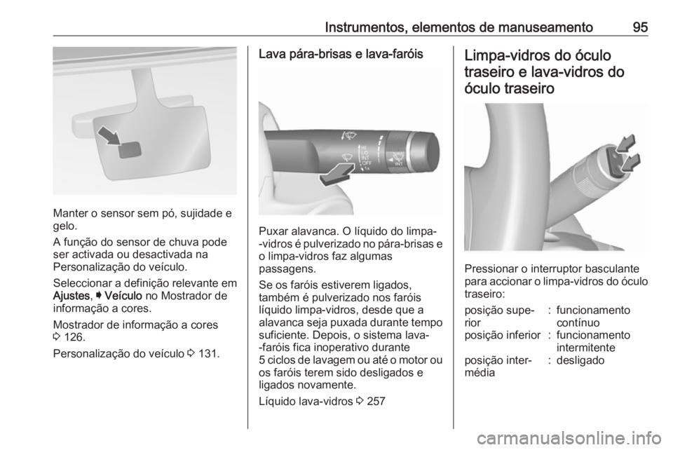 OPEL INSIGNIA 2017 Manual de Instruções (in Portugues) Instrumentos, elementos de manuseamento95
Manter o sensor sem pó, sujidade e
gelo.
A função do sensor de chuva pode
ser activada ou desactivada na
Personalização do veículo.
Seleccionar a defini OPEL INSIGNIA 2017 Manual de Instruções (in Portugues) Instrumentos, elementos de manuseamento95
Manter o sensor sem pó, sujidade e
gelo.
A função do sensor de chuva pode
ser activada ou desactivada na
Personalização do veículo.
Seleccionar a defini