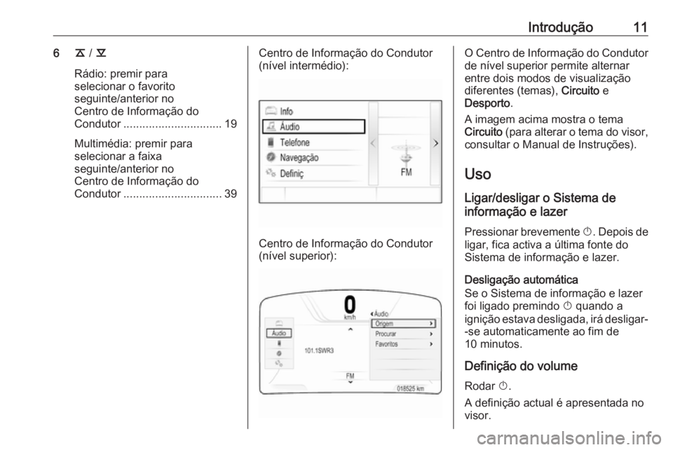 OPEL INSIGNIA BREAK 2017.5 Manual de Informação e Lazer (in Portugues) Introdução116k / l
Rádio: premir para
selecionar o favorito
seguinte/anterior no
Centro de Informação do
Condutor ............................... 19
Multimédia: premir para
selecionar a faixa
se OPEL INSIGNIA BREAK 2017.5 Manual de Informação e Lazer (in Portugues) Introdução116k / l
Rádio: premir para
selecionar o favorito
seguinte/anterior no
Centro de Informação do
Condutor ............................... 19
Multimédia: premir para
selecionar a faixa
se