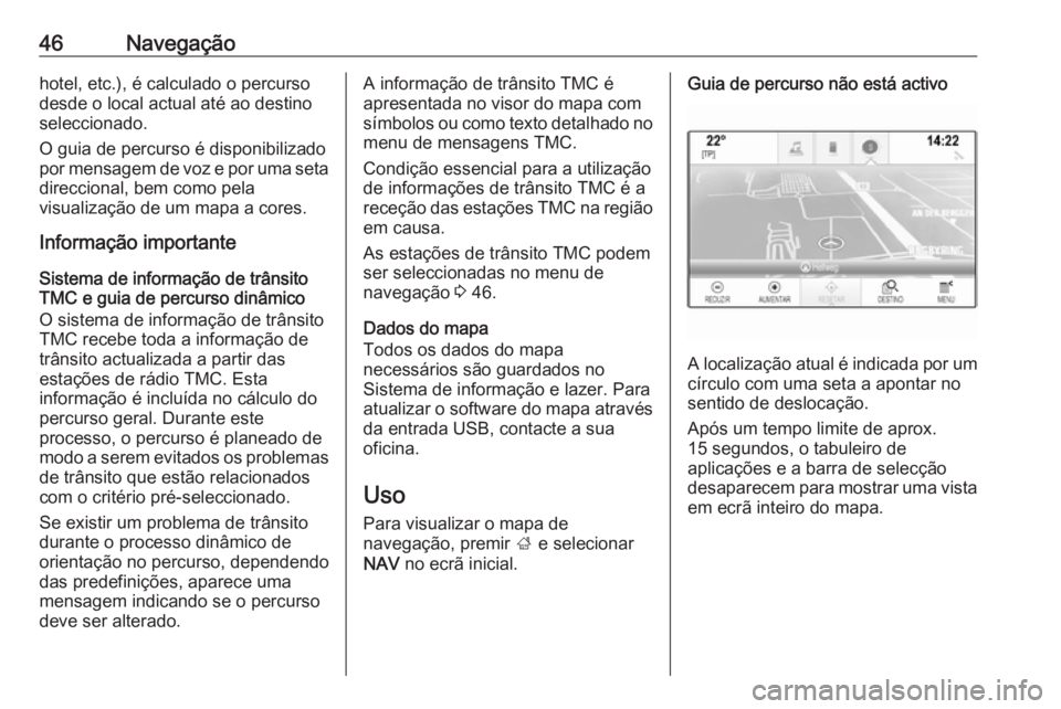 OPEL INSIGNIA BREAK 2017.5  Manual de Informação e Lazer (in Portugues) 46Navegaçãohotel, etc.), é calculado o percurso
desde o local actual até ao destino
seleccionado.
O guia de percurso é disponibilizado
por mensagem de voz e por uma seta
direccional, bem como pel