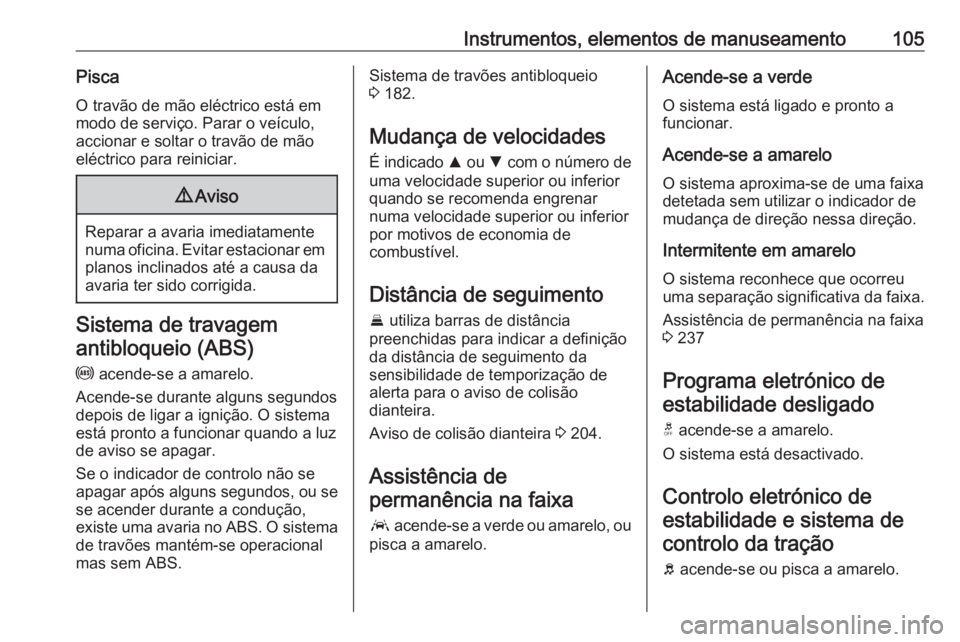 OPEL INSIGNIA BREAK 2017.5 Manual de Instruções (in Portugues) Instrumentos, elementos de manuseamento105PiscaO travão de mão eléctrico está em
modo de serviço. Parar o veículo,
accionar e soltar o travão de mão
eléctrico para reiniciar.9 Aviso
Reparar a OPEL INSIGNIA BREAK 2017.5 Manual de Instruções (in Portugues) Instrumentos, elementos de manuseamento105PiscaO travão de mão eléctrico está em
modo de serviço. Parar o veículo,
accionar e soltar o travão de mão
eléctrico para reiniciar.9 Aviso
Reparar a