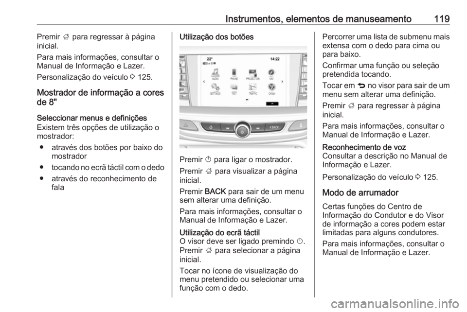 OPEL INSIGNIA BREAK 2017.5  Manual de Instruções (in Portugues) Instrumentos, elementos de manuseamento119Premir ; para regressar à página
inicial.
Para mais informações, consultar o
Manual de Informação e Lazer.
Personalização do veículo  3 125.
Mostrado