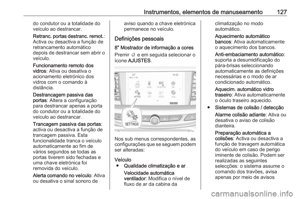 OPEL INSIGNIA BREAK 2017.5  Manual de Instruções (in Portugues) Instrumentos, elementos de manuseamento127do condutor ou a totalidade do
veículo ao destrancar.
Retranc. portas destranc. remot. :
Activa ou desactiva a função de retrancamento automático
depois d