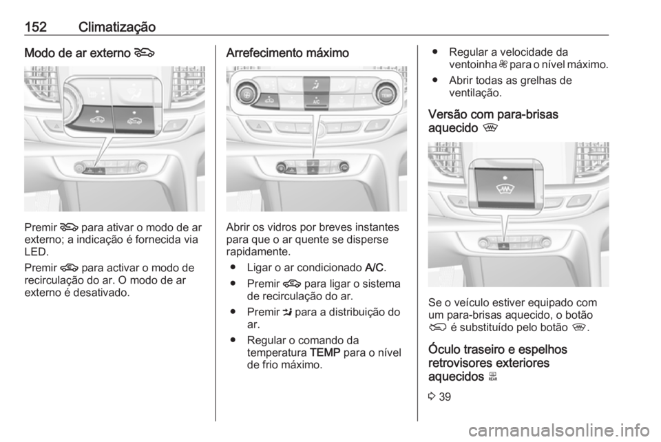 OPEL INSIGNIA BREAK 2017.5 Manual de Instruções (in Portugues) 152ClimatizaçãoModo de ar externo 5
Premir 5
para ativar o modo de ar
externo; a indicação é fornecida via
LED.
Premir 4 para activar o modo de
recirculação do ar. O modo de ar
externo é des OPEL INSIGNIA BREAK 2017.5 Manual de Instruções (in Portugues) 152ClimatizaçãoModo de ar externo 5
Premir 5
para ativar o modo de ar
externo; a indicação é fornecida via
LED.
Premir 4 para activar o modo de
recirculação do ar. O modo de ar
externo é des