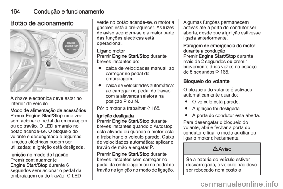 OPEL INSIGNIA BREAK 2017.5 Manual de Instruções (in Portugues) 164Condução e funcionamentoBotão de acionamento
A chave electrónica deve estar no
interior do veículo.
Modo de alimentação de acessórios Premir Engine Start/Stop uma vez
sem acionar o pedal OPEL INSIGNIA BREAK 2017.5 Manual de Instruções (in Portugues) 164Condução e funcionamentoBotão de acionamento
A chave electrónica deve estar no
interior do veículo.
Modo de alimentação de acessórios Premir Engine Start/Stop uma vez
sem acionar o pedal