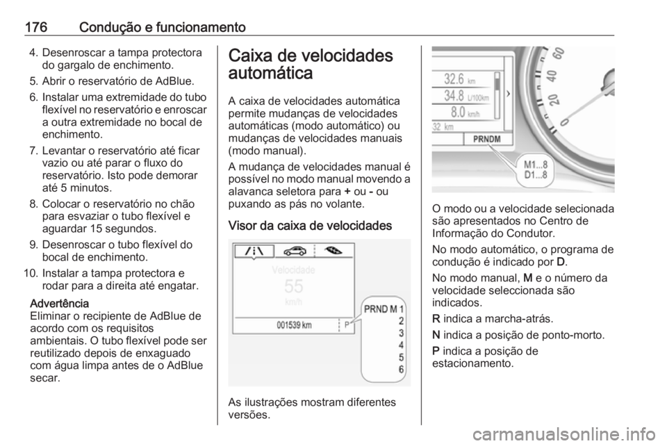 OPEL INSIGNIA BREAK 2017.5 Manual de Instruções (in Portugues) 176Condução e funcionamento4. Desenroscar a tampa protectorado gargalo de enchimento.
5. Abrir o reservatório de AdBlue.
6. Instalar uma extremidade do tubo
flexível no reservatório e enroscar
a OPEL INSIGNIA BREAK 2017.5 Manual de Instruções (in Portugues) 176Condução e funcionamento4. Desenroscar a tampa protectorado gargalo de enchimento.
5. Abrir o reservatório de AdBlue.
6. Instalar uma extremidade do tubo
flexível no reservatório e enroscar
a