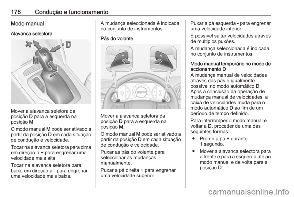 OPEL INSIGNIA BREAK 2017.5 Manual de Instruções (in Portugues) 178Condução e funcionamentoModo manualAlavanca selectora
Mover a alavanca seletora da
posição D para a esquerda na
posição M.
O modo manual M pode ser ativado a
partir da posição D em cada OPEL INSIGNIA BREAK 2017.5 Manual de Instruções (in Portugues) 178Condução e funcionamentoModo manualAlavanca selectora
Mover a alavanca seletora da
posição D para a esquerda na
posição M.
O modo manual M pode ser ativado a
partir da posição D em cada