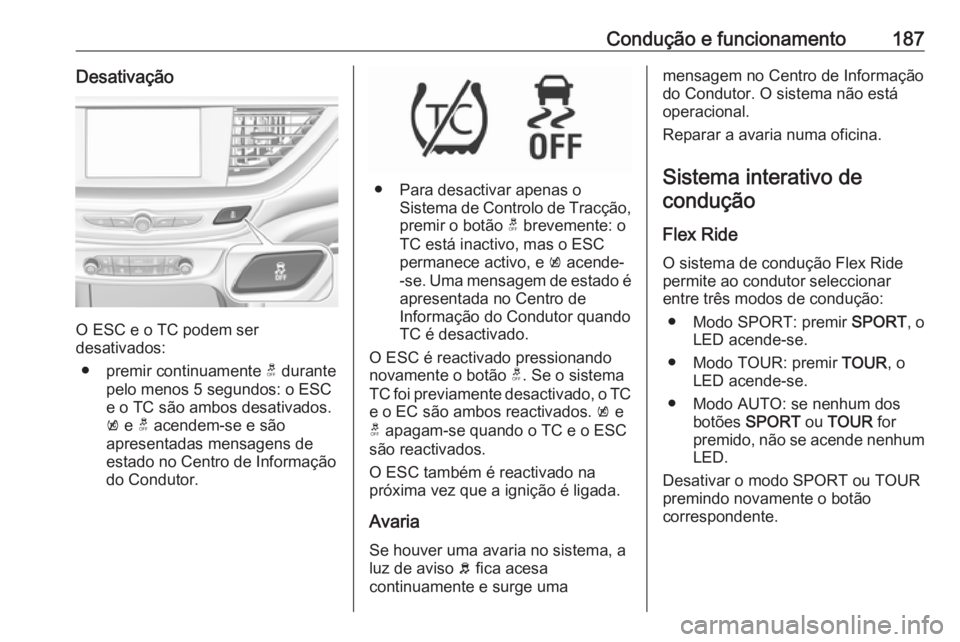 OPEL INSIGNIA BREAK 2017.5 Manual de Instruções (in Portugues) Condução e funcionamento187Desativação
O ESC e o TC podem ser
desativados:
● premir continuamente t durante
pelo menos 5 segundos: o ESC
e o TC são ambos desativados.
k e t acendem-se e são OPEL INSIGNIA BREAK 2017.5 Manual de Instruções (in Portugues) Condução e funcionamento187Desativação
O ESC e o TC podem ser
desativados:
● premir continuamente t durante
pelo menos 5 segundos: o ESC
e o TC são ambos desativados.
k e t acendem-se e são