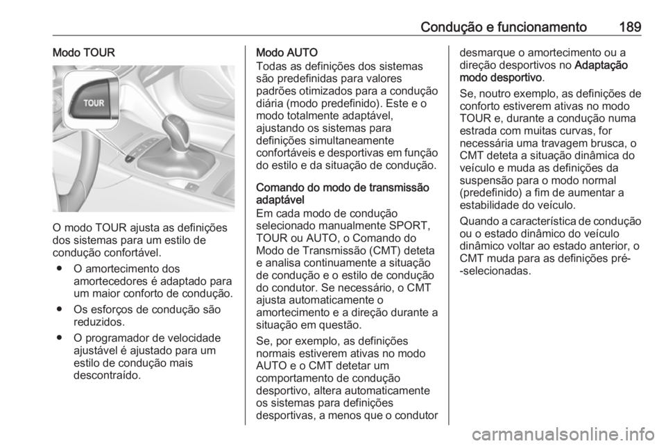 OPEL INSIGNIA BREAK 2017.5 Manual de Instruções (in Portugues) Condução e funcionamento189Modo TOUR
O modo TOUR ajusta as definições
dos sistemas para um estilo de
condução confortável.
● O amortecimento dos amortecedores é adaptado para
um maior confor OPEL INSIGNIA BREAK 2017.5 Manual de Instruções (in Portugues) Condução e funcionamento189Modo TOUR
O modo TOUR ajusta as definições
dos sistemas para um estilo de
condução confortável.
● O amortecimento dos amortecedores é adaptado para
um maior confor