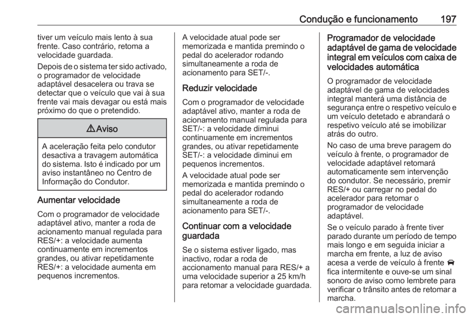 OPEL INSIGNIA BREAK 2017.5 Manual de Instruções (in Portugues) Condução e funcionamento197tiver um veículo mais lento à sua
frente. Caso contrário, retoma a
velocidade guardada.
Depois de o sistema ter sido activado,
o programador de velocidade
adaptável de OPEL INSIGNIA BREAK 2017.5 Manual de Instruções (in Portugues) Condução e funcionamento197tiver um veículo mais lento à sua
frente. Caso contrário, retoma a
velocidade guardada.
Depois de o sistema ter sido activado,
o programador de velocidade
adaptável de