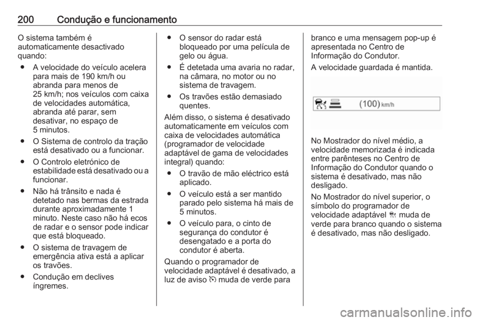 OPEL INSIGNIA BREAK 2017.5 Manual de Instruções (in Portugues) 200Condução e funcionamentoO sistema também é
automaticamente desactivado
quando:
● A velocidade do veículo acelera para mais de 190 km/h ou
abranda para menos de
25 km/h; nos veículos com cai OPEL INSIGNIA BREAK 2017.5 Manual de Instruções (in Portugues) 200Condução e funcionamentoO sistema também é
automaticamente desactivado
quando:
● A velocidade do veículo acelera para mais de 190 km/h ou
abranda para menos de
25 km/h; nos veículos com cai