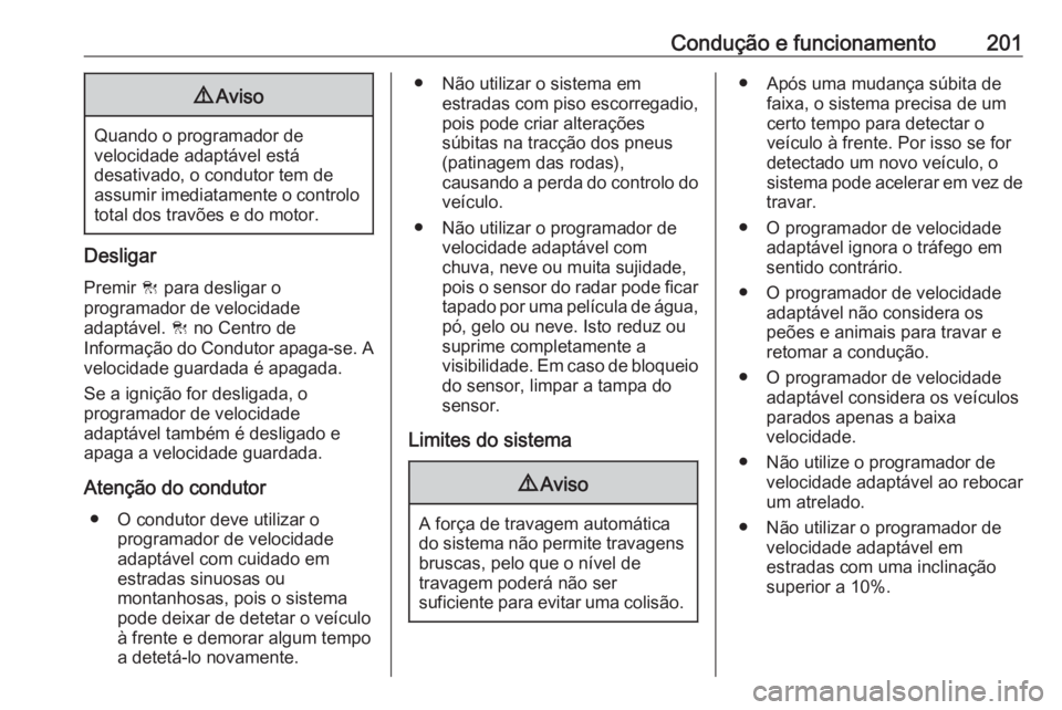 OPEL INSIGNIA BREAK 2017.5 Manual de Instruções (in Portugues) Condução e funcionamento2019Aviso
Quando o programador de
velocidade adaptável está
desativado, o condutor tem de
assumir imediatamente o controlo total dos travões e do motor.
Desligar
Premir C OPEL INSIGNIA BREAK 2017.5 Manual de Instruções (in Portugues) Condução e funcionamento2019Aviso
Quando o programador de
velocidade adaptável está
desativado, o condutor tem de
assumir imediatamente o controlo total dos travões e do motor.
Desligar
Premir C