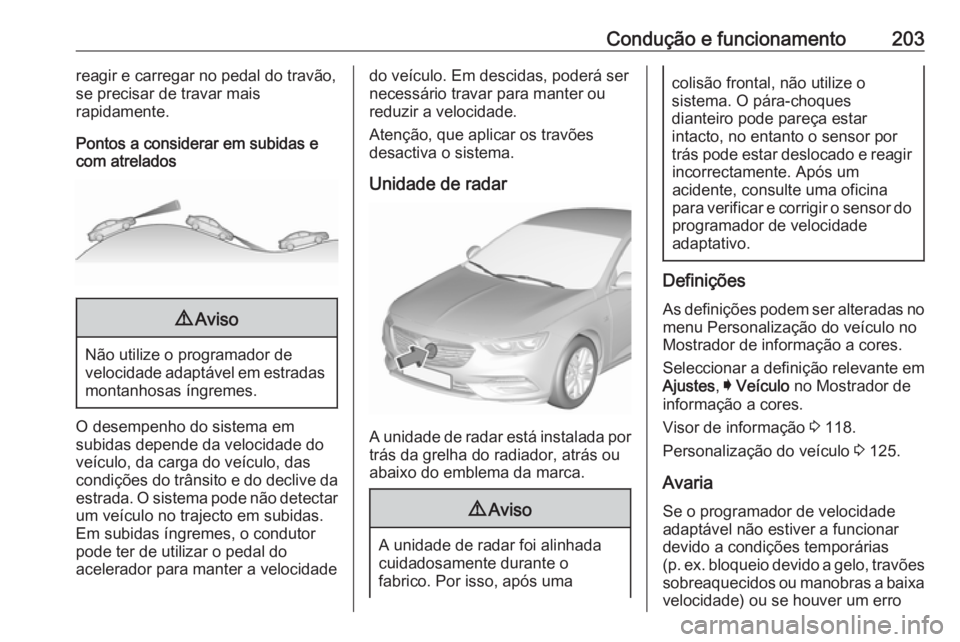 OPEL INSIGNIA BREAK 2017.5 Manual de Instruções (in Portugues) Condução e funcionamento203reagir e carregar no pedal do travão,se precisar de travar mais
rapidamente.
Pontos a considerar em subidas e
com atrelados9 Aviso
Não utilize o programador de
velocidad OPEL INSIGNIA BREAK 2017.5 Manual de Instruções (in Portugues) Condução e funcionamento203reagir e carregar no pedal do travão,se precisar de travar mais
rapidamente.
Pontos a considerar em subidas e
com atrelados9 Aviso
Não utilize o programador de
velocidad