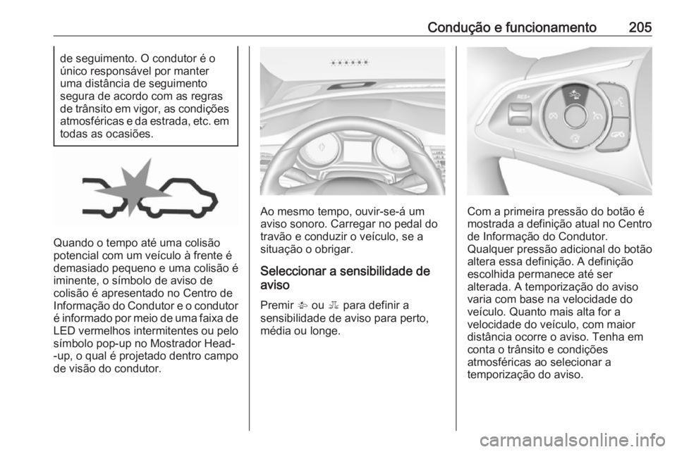 OPEL INSIGNIA BREAK 2017.5  Manual de Instruções (in Portugues) Condução e funcionamento205de seguimento. O condutor é oúnico responsável por manter
uma distância de seguimento
segura de acordo com as regras
de trânsito em vigor, as condições
atmosférica