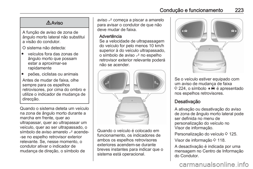 OPEL INSIGNIA BREAK 2017.5  Manual de Instruções (in Portugues) Condução e funcionamento2239Aviso
A função de aviso de zona de
ângulo morto lateral não substitui a visão do condutor.
O sistema não detecta:
● veículos fora das zonas de ângulo morto que 