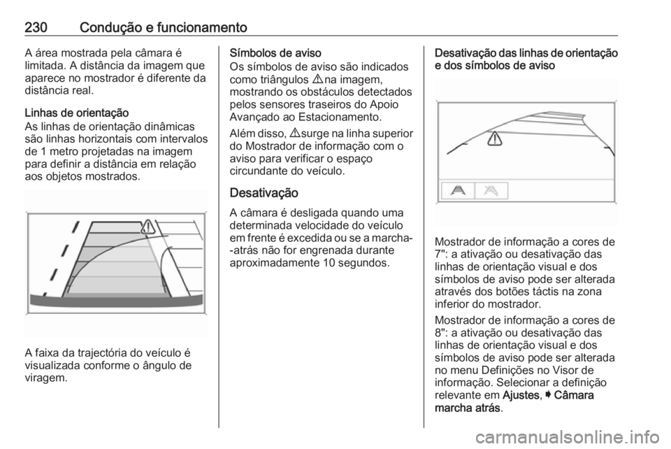 OPEL INSIGNIA BREAK 2017.5 Manual de Instruções (in Portugues) 230Condução e funcionamentoA área mostrada pela câmara é
limitada. A distância da imagem que
aparece no mostrador é diferente da
distância real.
Linhas de orientação
As linhas de orientaçã OPEL INSIGNIA BREAK 2017.5 Manual de Instruções (in Portugues) 230Condução e funcionamentoA área mostrada pela câmara é
limitada. A distância da imagem que
aparece no mostrador é diferente da
distância real.
Linhas de orientação
As linhas de orientaçã
