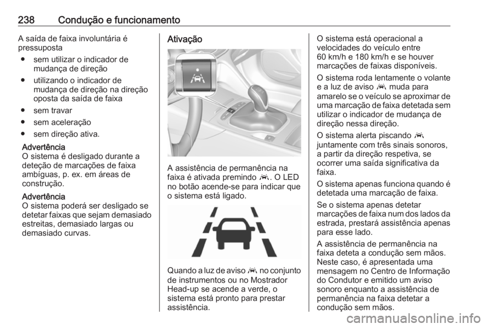 OPEL INSIGNIA BREAK 2017.5  Manual de Instruções (in Portugues) 238Condução e funcionamentoA saída de faixa involuntária é
pressuposta
● sem utilizar o indicador de mudança de direção
● utilizando o indicador de mudança de direção na direção
opost